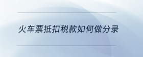 火車票抵扣稅款如何做分錄