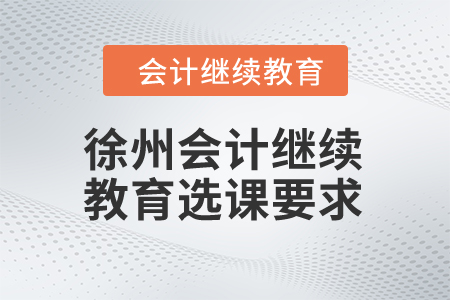 2024年徐州會計(jì)繼續(xù)教育選課要求