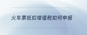 火車票抵扣增值稅如何申報