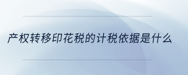 產(chǎn)權(quán)轉(zhuǎn)移印花稅的計稅依據(jù)是什么