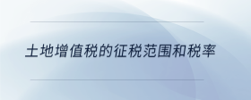 土地增值稅的征稅范圍和稅率