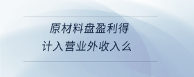 原材料盤盈利得計(jì)入營(yíng)業(yè)外收入么