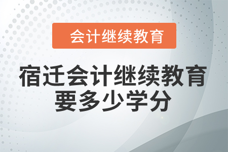 2024年宿遷會計繼續(xù)教育要多少學(xué)分？