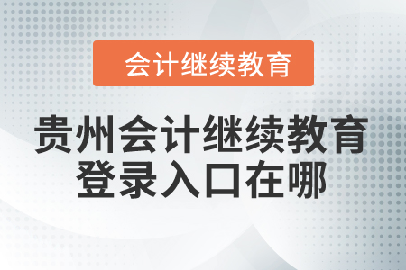 2024年貴州會(huì)計(jì)繼續(xù)教育登錄入口在哪？
