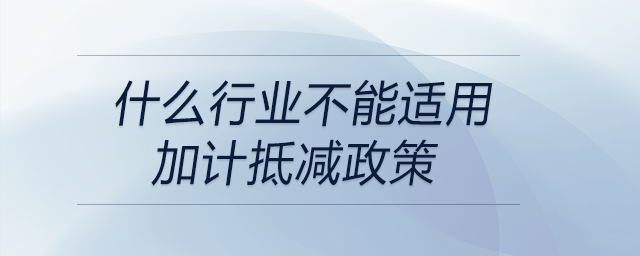 什么行業(yè)不能適用加計抵減政策