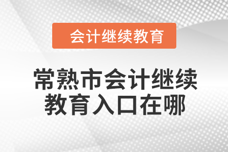 2024年常熟市會計繼續(xù)教育入口在哪？
