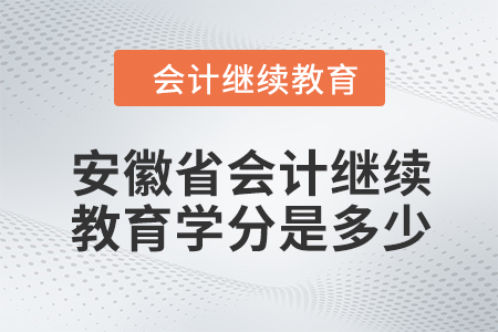 2024年安徽省會計繼續(xù)教育學(xué)分是多少？