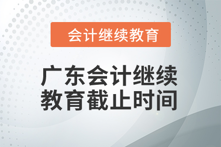 2024年廣東會(huì)計(jì)繼續(xù)教育截止時(shí)間