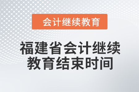 2024年福建省會計人員繼續(xù)教育結(jié)束時間