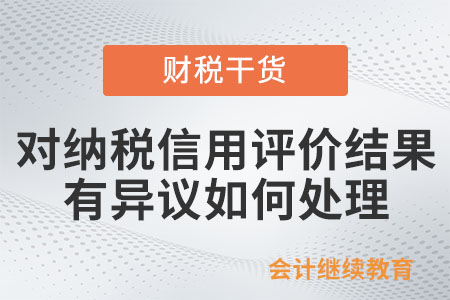 對(duì)納稅信用評(píng)價(jià)結(jié)果有異議，如何處理？