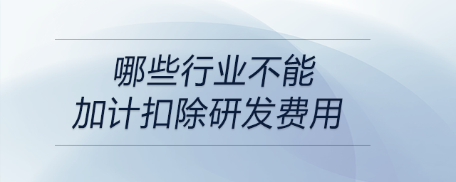 哪些行業(yè)不能加計(jì)扣除研發(fā)費(fèi)用