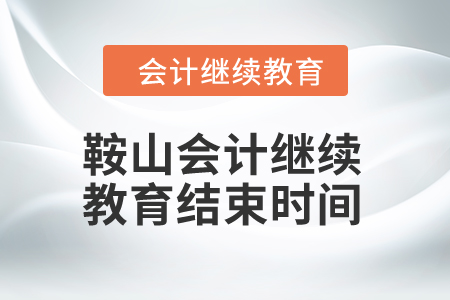 2024年鞍山會(huì)計(jì)繼續(xù)教育結(jié)束時(shí)間