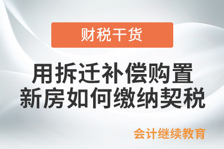 個(gè)人用拆遷補(bǔ)償購置新房如何繳納契稅？