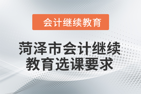 2024年菏澤市會計(jì)繼續(xù)教育選課要求