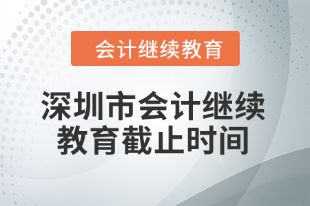 2024年深圳市會(huì)計(jì)繼續(xù)教育截止時(shí)間是什么時(shí)候？