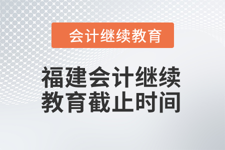 2024年福建東奧會(huì)計(jì)繼續(xù)教育截止時(shí)間