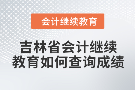 2024年吉林省會(huì)計(jì)人員繼續(xù)教育如何查詢成績？