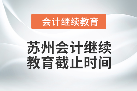 2024年蘇州會計人員繼續(xù)教育截止時間