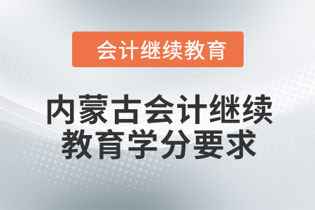 2024年度內(nèi)蒙古會計人員繼續(xù)教育學(xué)分要求