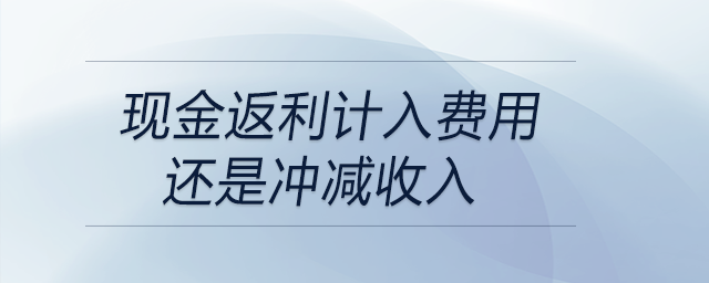 現(xiàn)金返利計入費用還是沖減收入