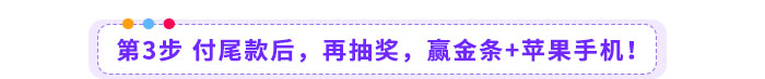 第3步-付尾款后，再抽獎(jiǎng)，贏金條+蘋果手機(jī)！