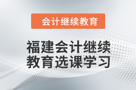 2024年福建東奧會計繼續(xù)教育選課學(xué)習(xí)要求