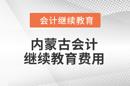 2024年內(nèi)蒙古會(huì)計(jì)繼續(xù)教育費(fèi)用是多少？