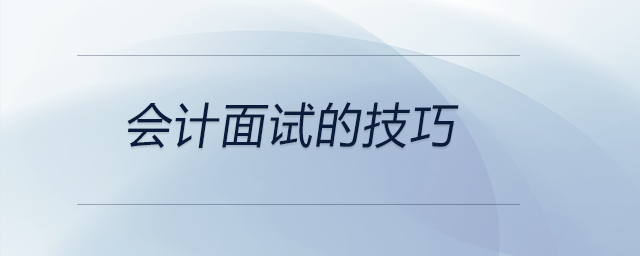會(huì)計(jì)面試的技巧都有哪些？前來(lái)參考！