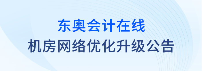 關(guān)于東奧會(huì)計(jì)在線(xiàn)對(duì)機(jī)房網(wǎng)絡(luò)進(jìn)行優(yōu)化升級(jí)的公告