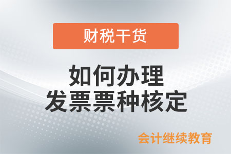 如何辦理發(fā)票票種核定？