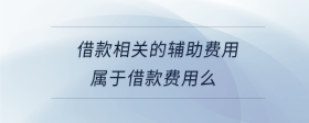 借款相關(guān)的輔助費用屬于借款費用么