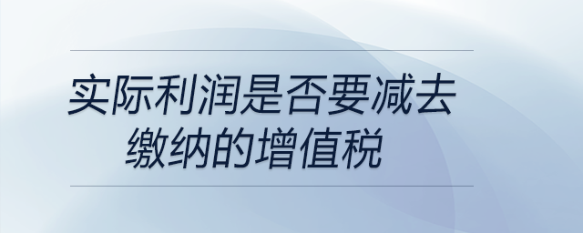實際利潤是否要減去繳納的增值稅