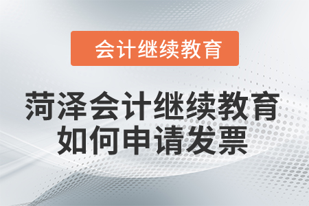 2024年菏澤市會計(jì)繼續(xù)教育如何申請發(fā)票？