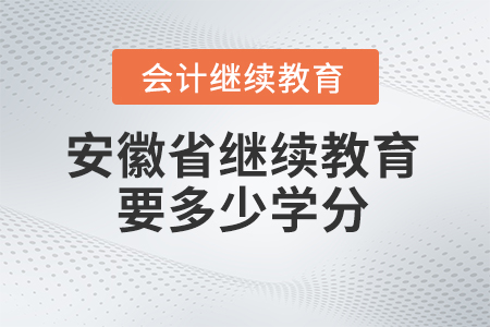 2024年安徽省會計(jì)人員繼續(xù)教育平臺要多少學(xué)分？