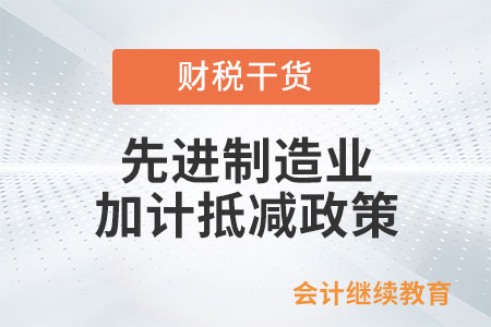 先進(jìn)制造業(yè)加計(jì)抵減政策是如何規(guī)定的？