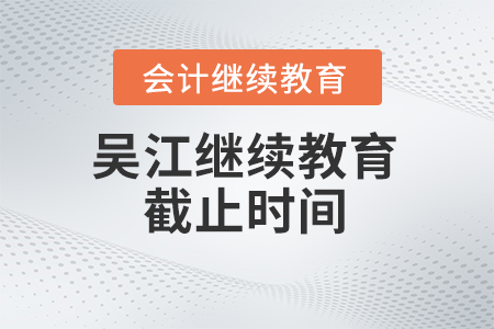 2024年蘇州吳江會(huì)計(jì)繼續(xù)教育截止時(shí)間 2024年蘇州吳江會(huì)計(jì)繼續(xù)教育截止時(shí)間