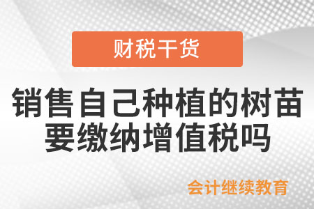 銷(xiāo)售自己種植的樹(shù)苗要繳納增值稅嗎？