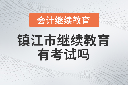 鎮(zhèn)江市2024年會計繼續(xù)教育有考試嗎？