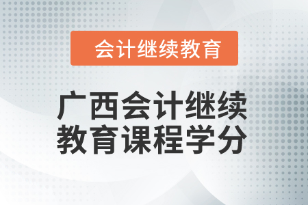 2024年廣西會(huì)計(jì)繼續(xù)教育課程學(xué)分