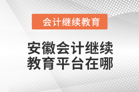 2024年安徽會(huì)計(jì)繼續(xù)教育平臺(tái)在哪？