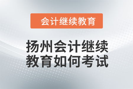 2024年揚州會計繼續(xù)教育如何考試？