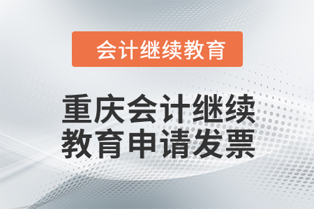 2024年重慶會(huì)計(jì)繼續(xù)教育如何申請(qǐng)發(fā)票？