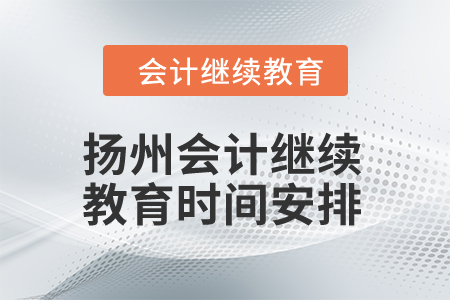 揚(yáng)州2024年會(huì)計(jì)繼續(xù)教育時(shí)間安排 揚(yáng)州2024年會(huì)計(jì)繼續(xù)教育時(shí)間安排