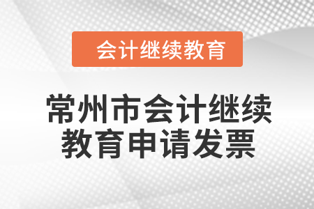 2024年常州市會計繼續(xù)教育如何申請發(fā)票？