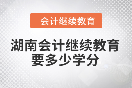 2024年湖南會計繼續(xù)教育要多少學分？