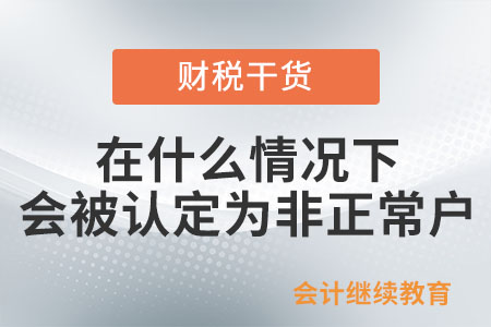 納稅人在什么情況下會(huì)被認(rèn)定為非正常戶？