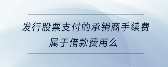 發(fā)行股票支付的承銷商手續(xù)費(fèi)屬于借款費(fèi)用么