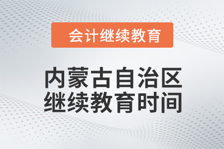 2024年內(nèi)蒙古自治區(qū)會計(jì)人員繼續(xù)教育時間信息