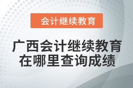 2024年廣西會(huì)計(jì)繼續(xù)教育在哪里查詢成績(jī)？