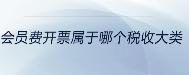 會員費開票屬于哪個稅收大類